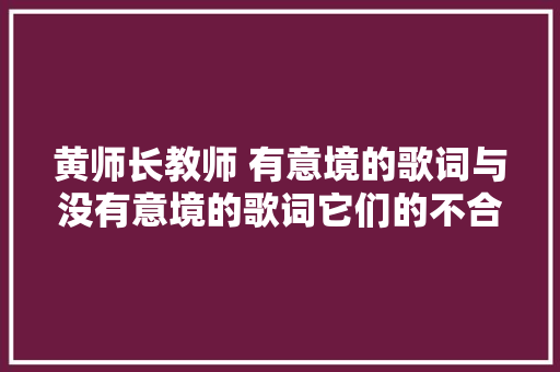 黄师长教师 有意境的歌词与没有意境的歌词它们的不合点
