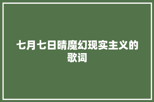 七月七日晴魔幻现实主义的歌词