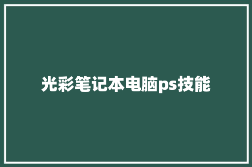 光彩笔记本电脑ps技能 汽车知识