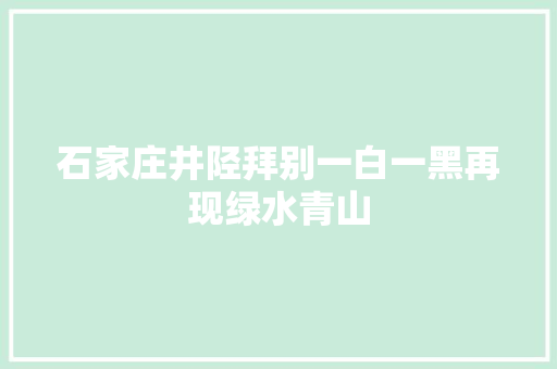 石家庄井陉拜别一白一黑再现绿水青山