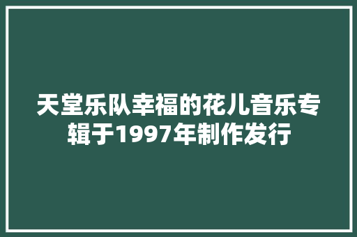 天堂乐队幸福的花儿音乐专辑于1997年制作发行