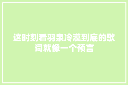 这时刻看羽泉冷漠到底的歌词就像一个预言
