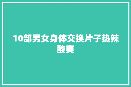 10部男女身体交换片子热辣酸爽
