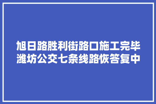 旭日路胜利街路口施工完毕潍坊公交七条线路恢答复中兴线运行