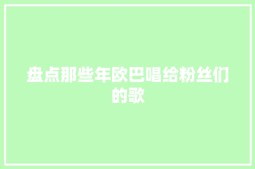 盘点那些年欧巴唱给粉丝们的歌 休闲娱乐