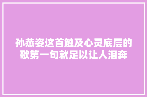 孙燕姿这首触及心灵底层的歌第一句就足以让人泪奔
