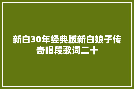 新白30年经典版新白娘子传奇唱段歌词二十 休闲娱乐