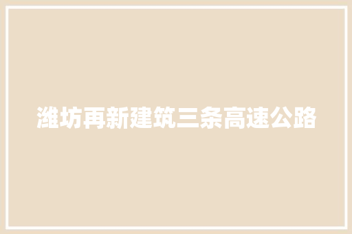潍坊再新建筑三条高速公路