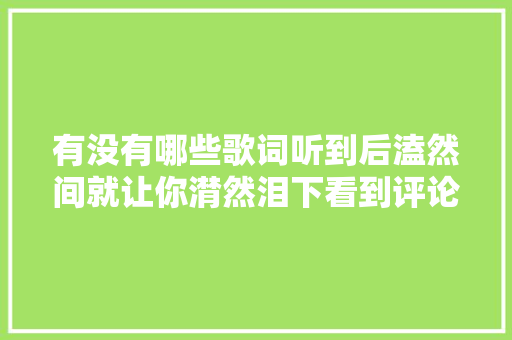 有没有哪些歌词听到后溘然间就让你潸然泪下看到评论我却沉默了