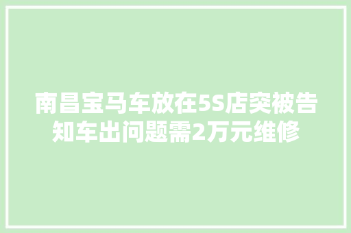 南昌宝马车放在5S店突被告知车出问题需2万元维修 汽车知识