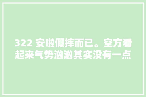 322 安啦假摔而已。空方看起来气势汹汹其实没有一点杀伤力 休闲娱乐