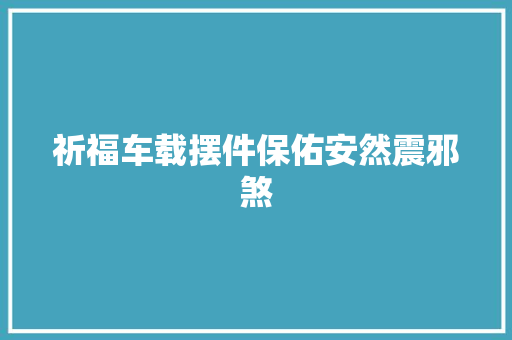 祈福车载摆件保佑安然震邪煞