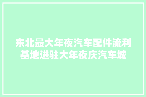 东北最大年夜汽车配件流利基地进驻大年夜庆汽车城