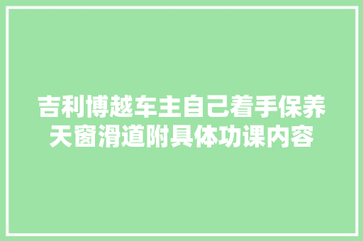 吉利博越车主自己着手保养天窗滑道附具体功课内容 汽车知识