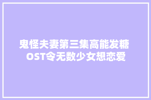 鬼怪夫妻第三集高能发糖 OST令无数少女想恋爱