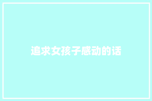 追求女孩子感动的话 知识百科