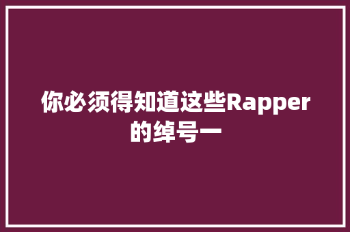 你必须得知道这些Rapper的绰号一 休闲娱乐
