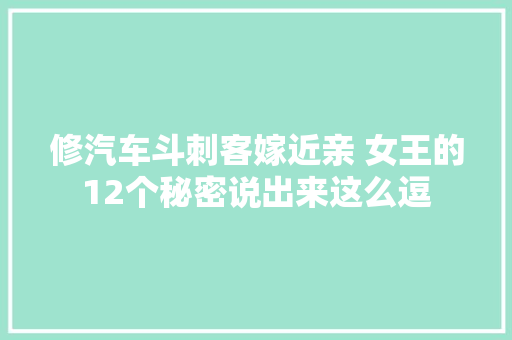 修汽车斗刺客嫁近亲 女王的12个秘密说出来这么逗