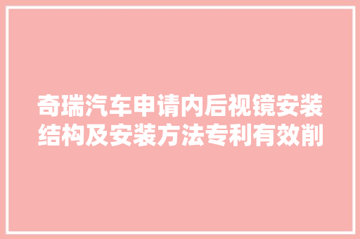 奇瑞汽车申请内后视镜安装结构及安装方法专利有效削减需要安装在风挡玻璃上的零件所占据的空间 汽车知识