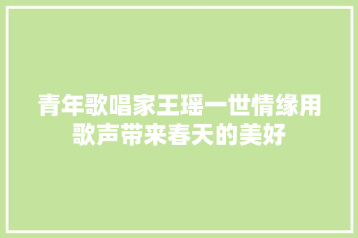 青年歌唱家王瑶一世情缘用歌声带来春天的美好