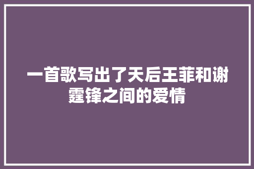 一首歌写出了天后王菲和谢霆锋之间的爱情