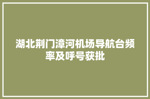 湖北荆门漳河机场导航台频率及呼号获批