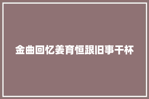 金曲回忆姜育恒跟旧事干杯