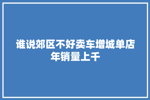 谁说郊区不好卖车增城单店年销量上千