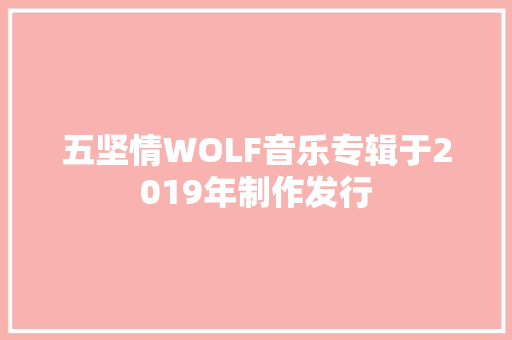 五坚情WOLF音乐专辑于2019年制作发行