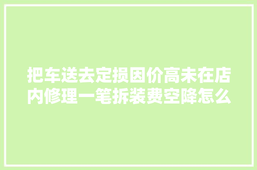 把车送去定损因价高未在店内修理一笔拆装费空降怎么办 汽车知识