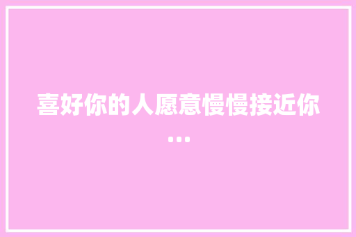 喜好你的人愿意慢慢接近你… 休闲娱乐