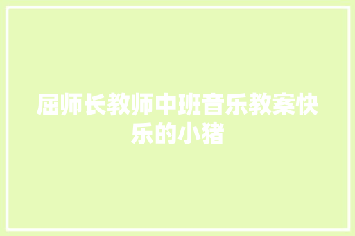 屈师长教师中班音乐教案快乐的小猪