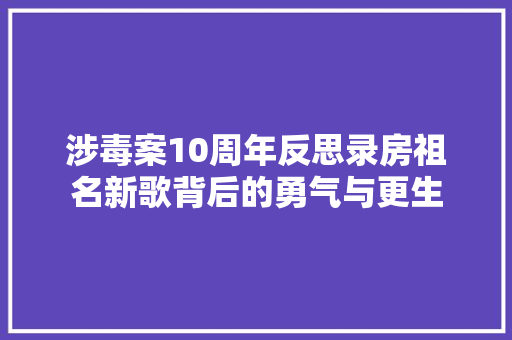 涉毒案10周年反思录房祖名新歌背后的勇气与更生 休闲娱乐