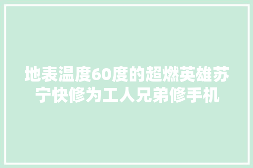 地表温度60度的超燃英雄苏宁快修为工人兄弟修手机 汽车知识