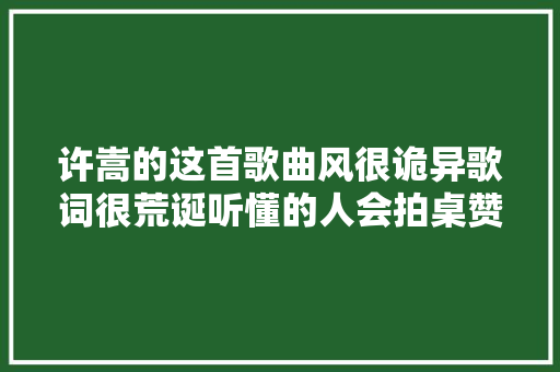 许嵩的这首歌曲风很诡异歌词很荒诞听懂的人会拍桌赞叹