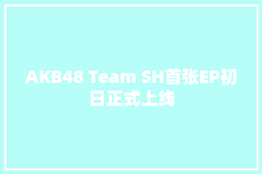 AKB48 Team SH首张EP初日正式上线