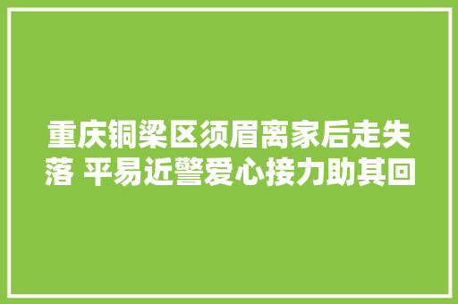 重庆铜梁区须眉离家后走失落 平易近警爱心接力助其回家