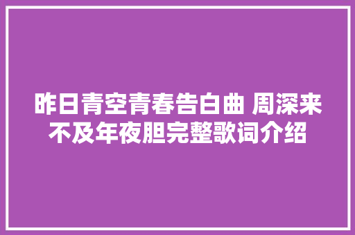 昨日青空青春告白曲 周深来不及年夜胆完整歌词介绍
