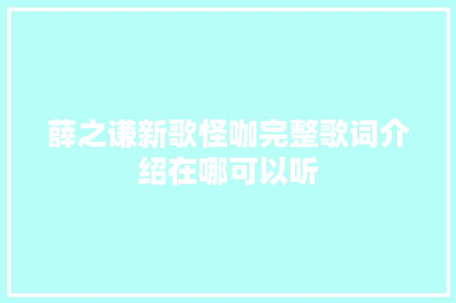 薛之谦新歌怪咖完整歌词介绍在哪可以听 休闲娱乐