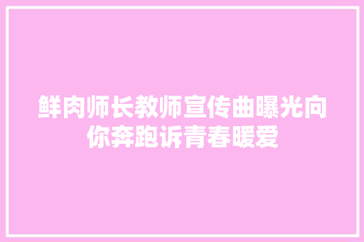 鲜肉师长教师宣传曲曝光向你奔跑诉青春暖爱