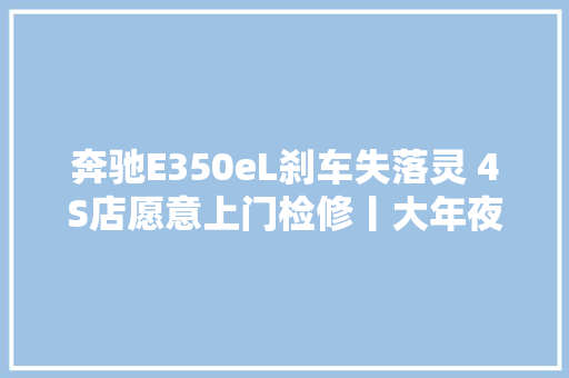 奔驰E350eL刹车失落灵 4S店愿意上门检修丨大年夜象帮 汽车知识