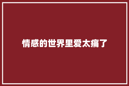 情感的世界里爱太痛了