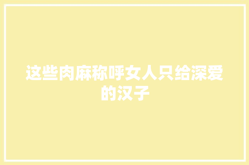 这些肉麻称呼女人只给深爱的汉子