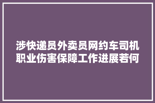 涉快递员外卖员网约车司机职业伤害保障工作进展若何