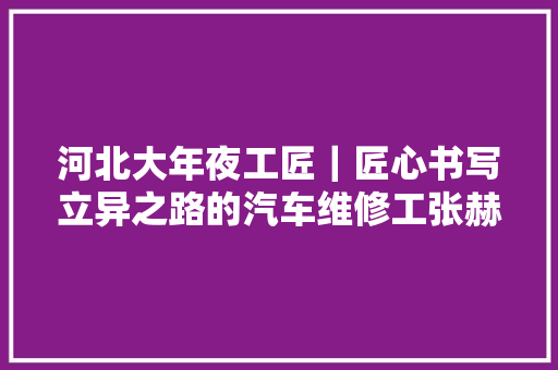 河北大年夜工匠｜匠心书写立异之路的汽车维修工张赫