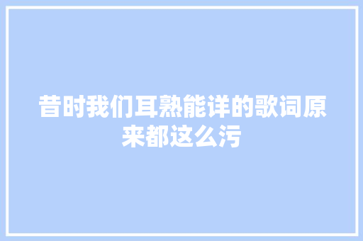 昔时我们耳熟能详的歌词原来都这么污 休闲娱乐