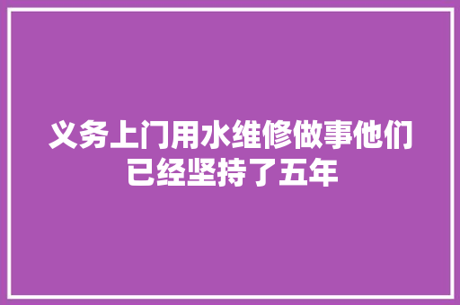 义务上门用水维修做事他们已经坚持了五年 汽车知识
