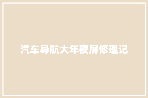 汽车导航大年夜屏修理记 汽车知识