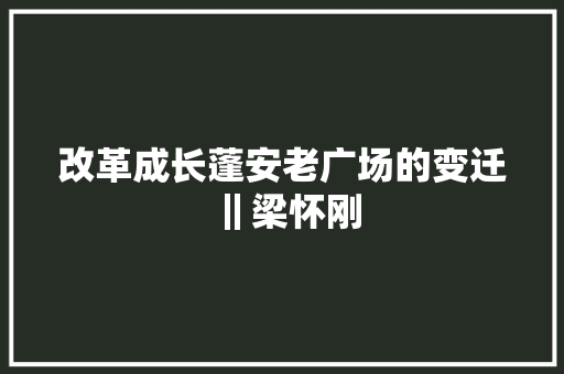 改革成长蓬安老广场的变迁‖梁怀刚