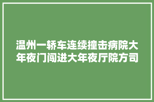 温州一轿车连续撞击病院大年夜门闯进大年夜厅院方司机酒驾已报案